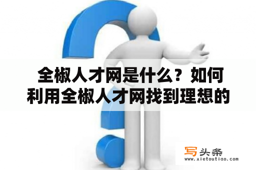  全椒人才网是什么？如何利用全椒人才网找到理想的工作？