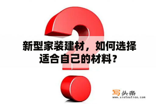  新型家装建材，如何选择适合自己的材料？