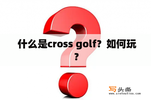  什么是cross golf？如何玩？