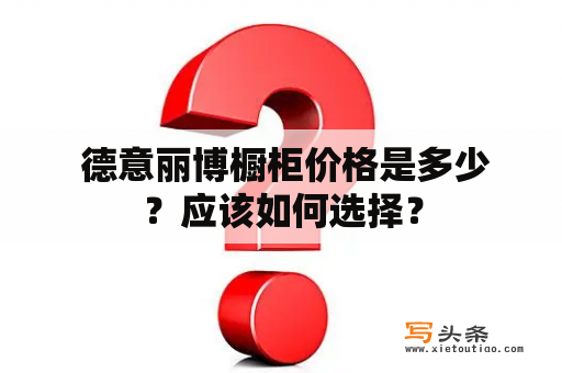  德意丽博橱柜价格是多少？应该如何选择？