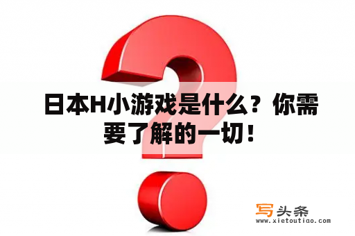  日本H小游戏是什么？你需要了解的一切！