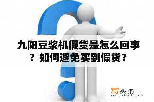  九阳豆浆机假货是怎么回事？如何避免买到假货？