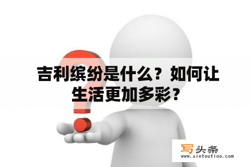  吉利缤纷是什么？如何让生活更加多彩？