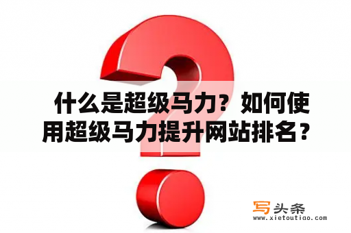   什么是超级马力？如何使用超级马力提升网站排名？