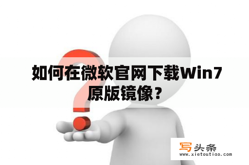  如何在微软官网下载Win7原版镜像？