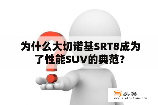  为什么大切诺基SRT8成为了性能SUV的典范？