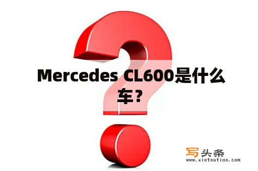  Mercedes CL600是什么车？