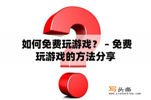  如何免费玩游戏？ – 免费玩游戏的方法分享