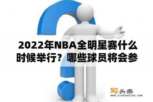  2022年NBA全明星赛什么时候举行？哪些球员将会参加？