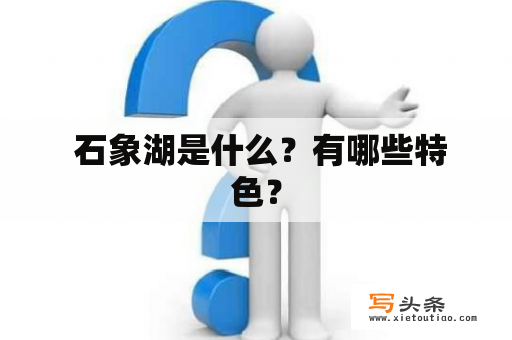  石象湖是什么？有哪些特色？