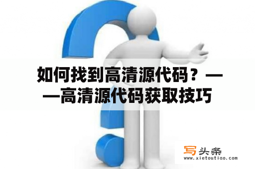  如何找到高清源代码？——高清源代码获取技巧