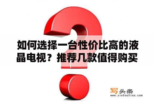  如何选择一台性价比高的液晶电视？推荐几款值得购买的液晶电视