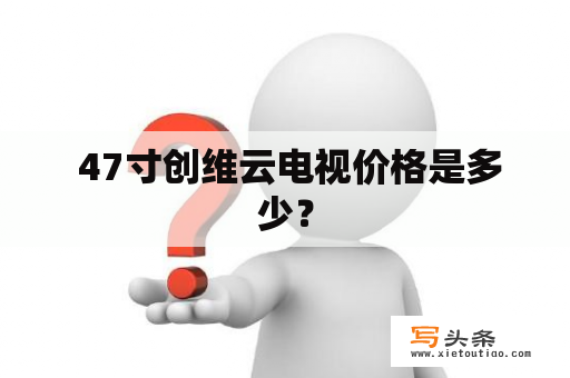  47寸创维云电视价格是多少？