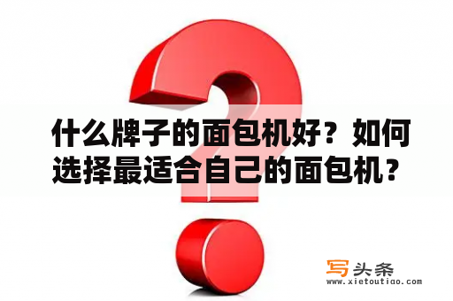  什么牌子的面包机好？如何选择最适合自己的面包机？