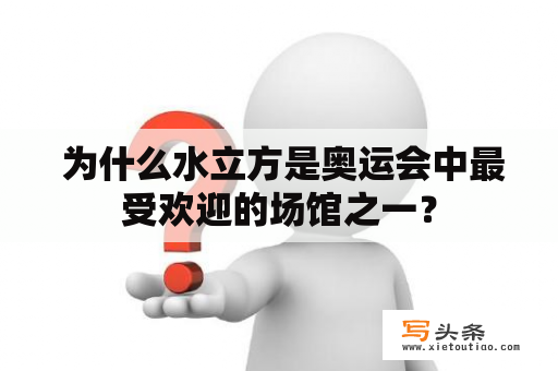  为什么水立方是奥运会中最受欢迎的场馆之一？