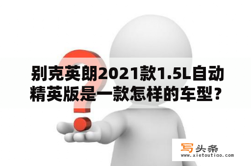  别克英朗2021款1.5L自动精英版是一款怎样的车型？