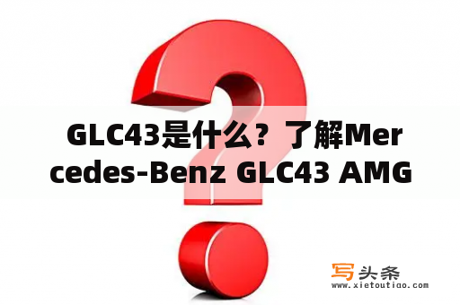  GLC43是什么？了解Mercedes-Benz GLC43 AMG SUV