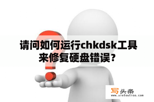  请问如何运行chkdsk工具来修复硬盘错误？