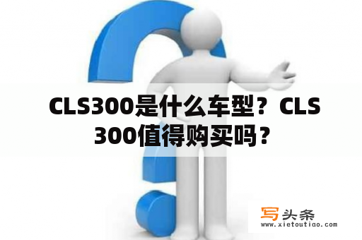  CLS300是什么车型？CLS300值得购买吗？