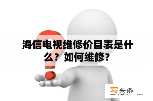  海信电视维修价目表是什么？如何维修？