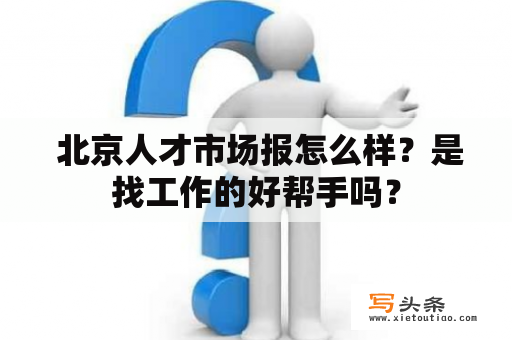  北京人才市场报怎么样？是找工作的好帮手吗？