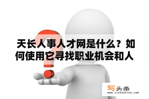  天长人事人才网是什么？如何使用它寻找职业机会和人才？