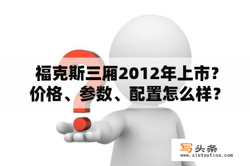  福克斯三厢2012年上市？价格、参数、配置怎么样？