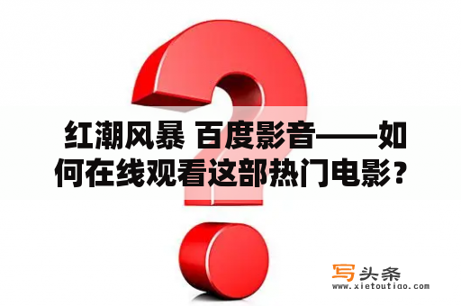  红潮风暴 百度影音——如何在线观看这部热门电影？