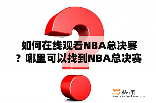  如何在线观看NBA总决赛？哪里可以找到NBA总决赛在线直播？