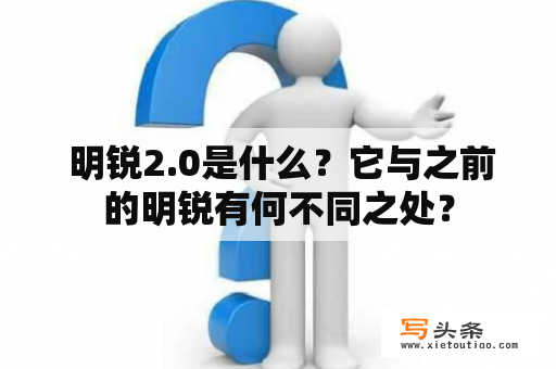  明锐2.0是什么？它与之前的明锐有何不同之处？