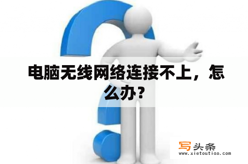  电脑无线网络连接不上，怎么办？