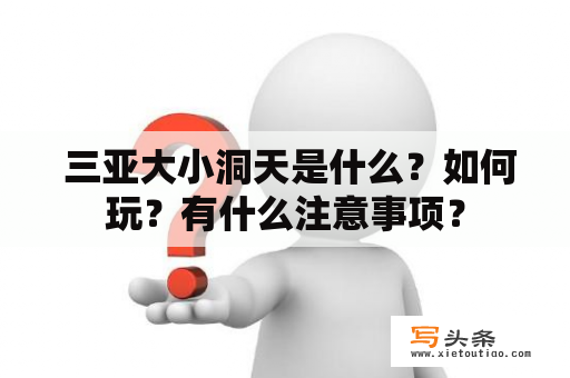  三亚大小洞天是什么？如何玩？有什么注意事项？