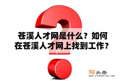  苍溪人才网是什么？如何在苍溪人才网上找到工作？