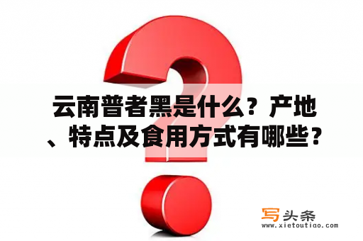  云南普者黑是什么？产地、特点及食用方式有哪些？