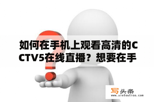  如何在手机上观看高清的CCTV5在线直播？想要在手机上观看高清的CCTV5在线直播，其实有很多方法。以下是一些常用的方式。