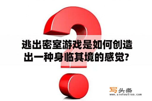  逃出密室游戏是如何创造出一种身临其境的感觉?