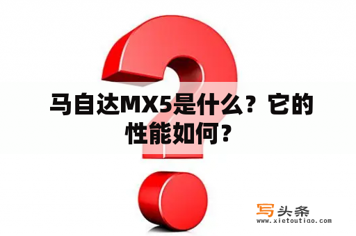  马自达MX5是什么？它的性能如何？