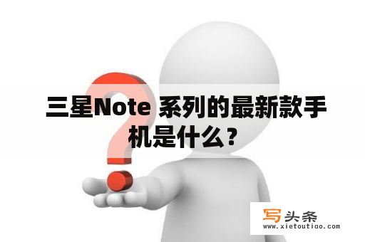  三星Note 系列的最新款手机是什么？