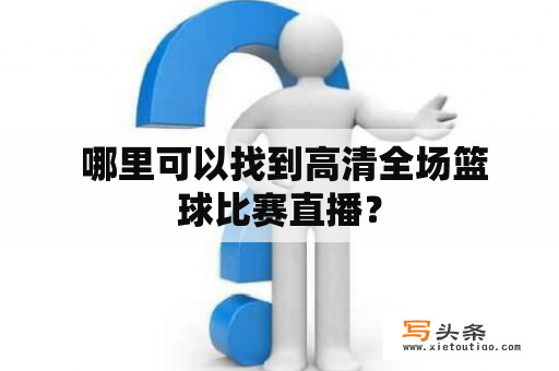  哪里可以找到高清全场篮球比赛直播？