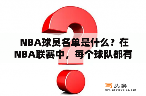  NBA球员名单是什么？在NBA联赛中，每个球队都有一组球员名单，包括主力球员和替补球员。这些球员有不同的技能和能力，他们在球场上扮演着不同的角色，以帮助球队赢得比赛。