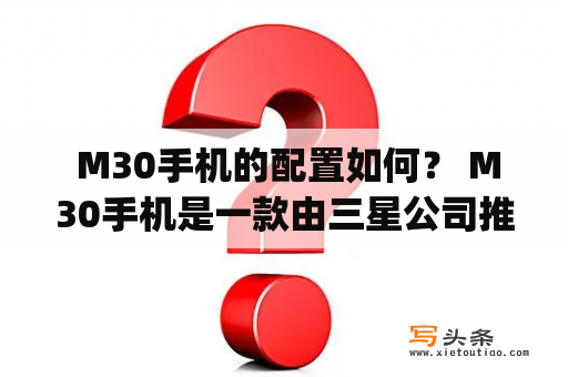  M30手机的配置如何？ M30手机是一款由三星公司推出的中端机型，那么它的配置究竟怎样呢？首先，M30采用了6.4英寸Super AMOLED屏幕，分辨率为2340×1080像素，具有很好的展示效果。其次，M30搭载了三星自家的Exynos 7904处理器，性能表现较为出色，可运行大部分应用。此外，M30配备了4GB或6GB的运行内存和64GB或128GB的存储空间，同时也支持microSD卡扩展。相机方面，M30采用了三摄设计，包含一个1600万像素主摄像头和两个500万像素副摄像头，可以满足用户对于拍摄的需求。最后，M30还支持Face Unlock和指纹识别等多种解锁方式，同时也有5000mAh的大容量电池，续航表现也十分优秀。总体来说，M30是一款配置齐全、性能稳定，特别适合日常使用的手机。