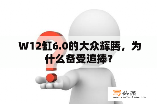  W12缸6.0的大众辉腾，为什么备受追捧？