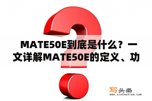   MATE50E到底是什么？一文详解MATE50E的定义、功能和特点 