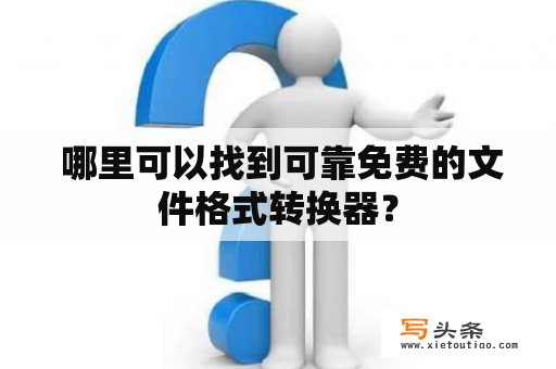  哪里可以找到可靠免费的文件格式转换器？