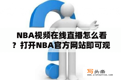  NBA视频在线直播怎么看？打开NBA官方网站即可观看！