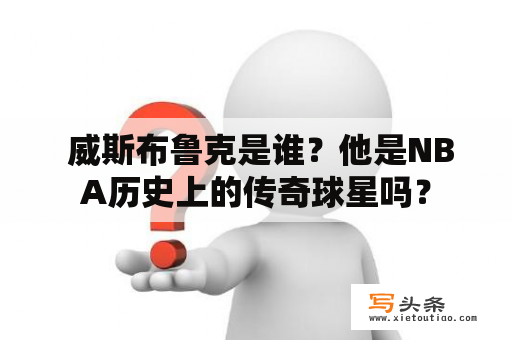  威斯布鲁克是谁？他是NBA历史上的传奇球星吗？