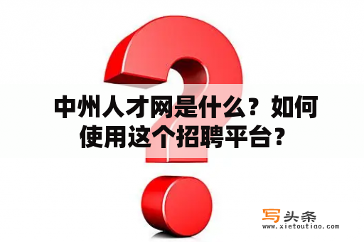  中州人才网是什么？如何使用这个招聘平台？