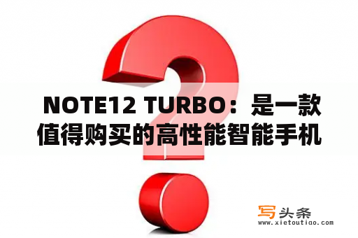  NOTE12 TURBO：是一款值得购买的高性能智能手机吗？