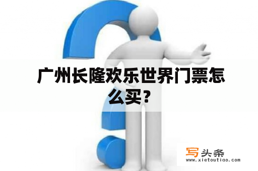  广州长隆欢乐世界门票怎么买？