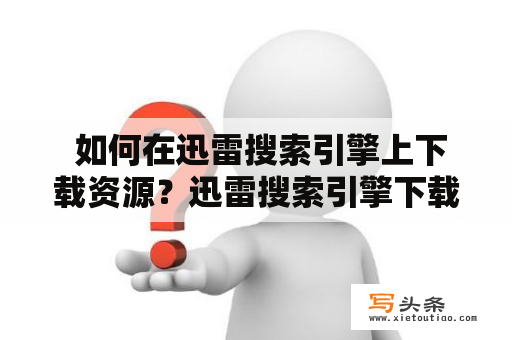  如何在迅雷搜索引擎上下载资源？迅雷搜索引擎下载资源操作步骤